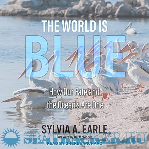 The World Is Blue How Our Fate and the Ocean’s Are One Sylvia A. Earle [Sheree Wichard, 2021